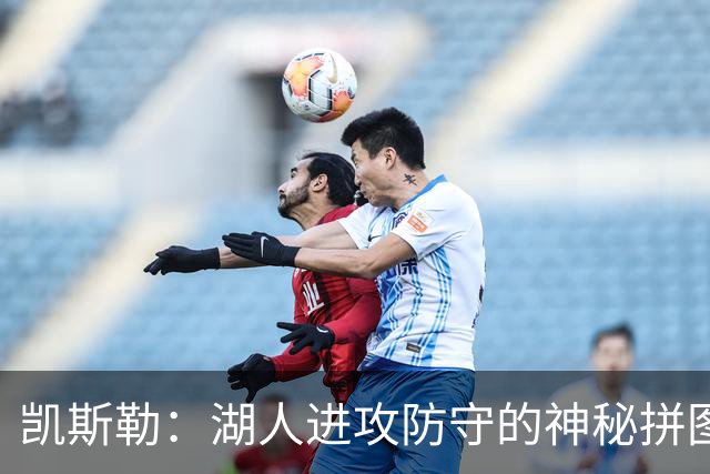 凯斯勒：湖人进攻防守的神秘拼图，尚未完整登场！