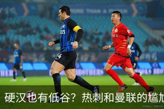 硬汉也有低谷？热刺和曼联的尴尬时刻